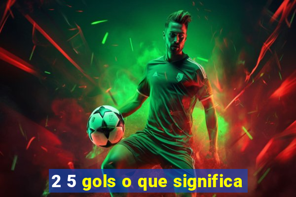 2 5 gols o que significa